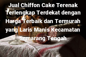 Jual Chiffon Cake Terenak Terlengkap Terdekat dengan Harga Terbaik dan Termurah yang Laris Manis Kecamatan Semarang Tengah