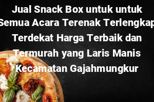 Jual Snack Box untuk untuk Semua Acara Terenak Terlengkap Terdekat Harga Terbaik dan Termurah yang Laris Manis Kecamatan Gajahmungkur