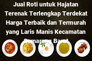 Jual Roti untuk Hajatan Terenak Terlengkap Terdekat Harga Terbaik dan Termurah yang Laris Manis Kecamatan Semarang Barat